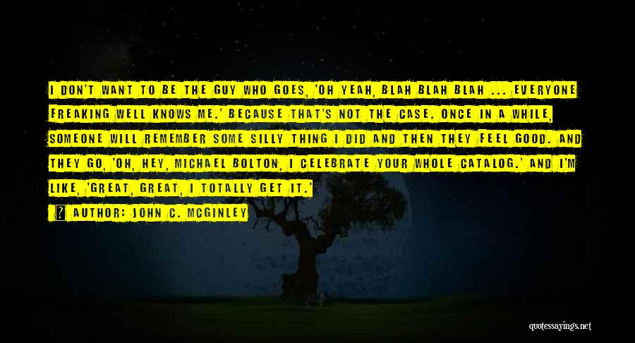 John C. McGinley Quotes: I Don't Want To Be The Guy Who Goes, 'oh Yeah, Blah Blah Blah ... Everyone Freaking Well Knows Me.'