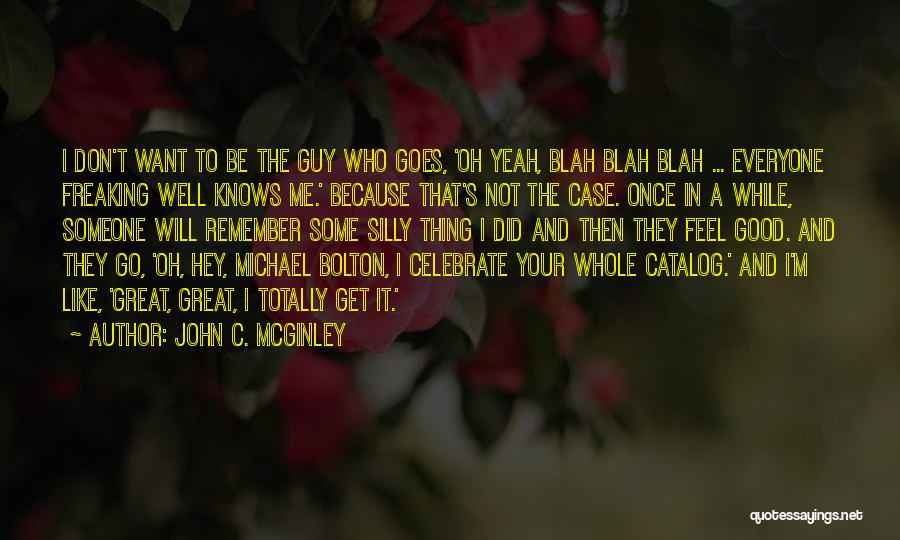 John C. McGinley Quotes: I Don't Want To Be The Guy Who Goes, 'oh Yeah, Blah Blah Blah ... Everyone Freaking Well Knows Me.'