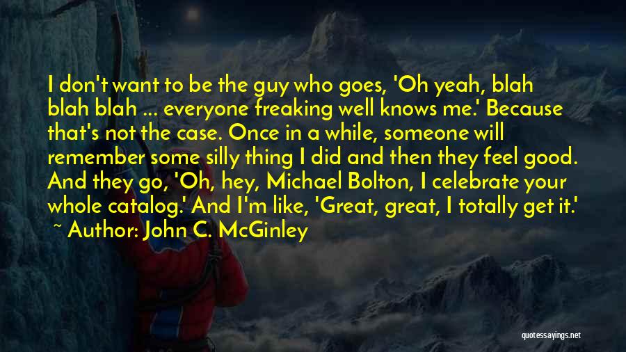 John C. McGinley Quotes: I Don't Want To Be The Guy Who Goes, 'oh Yeah, Blah Blah Blah ... Everyone Freaking Well Knows Me.'