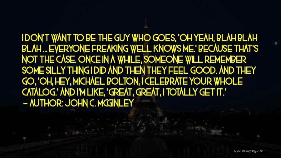 John C. McGinley Quotes: I Don't Want To Be The Guy Who Goes, 'oh Yeah, Blah Blah Blah ... Everyone Freaking Well Knows Me.'