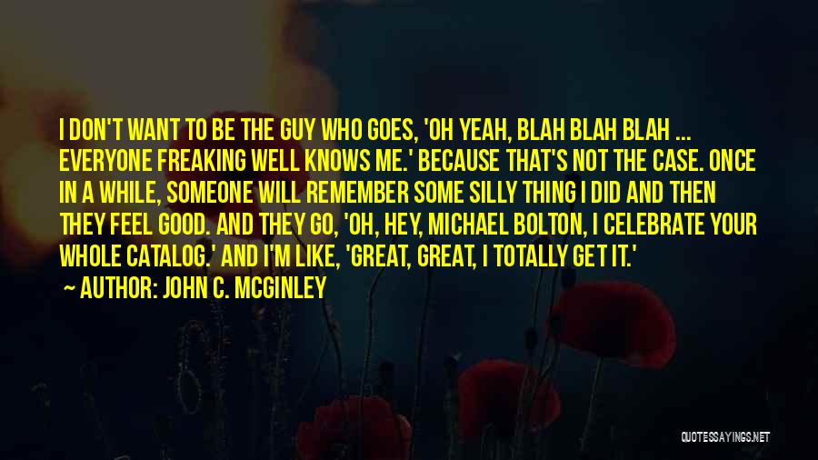 John C. McGinley Quotes: I Don't Want To Be The Guy Who Goes, 'oh Yeah, Blah Blah Blah ... Everyone Freaking Well Knows Me.'