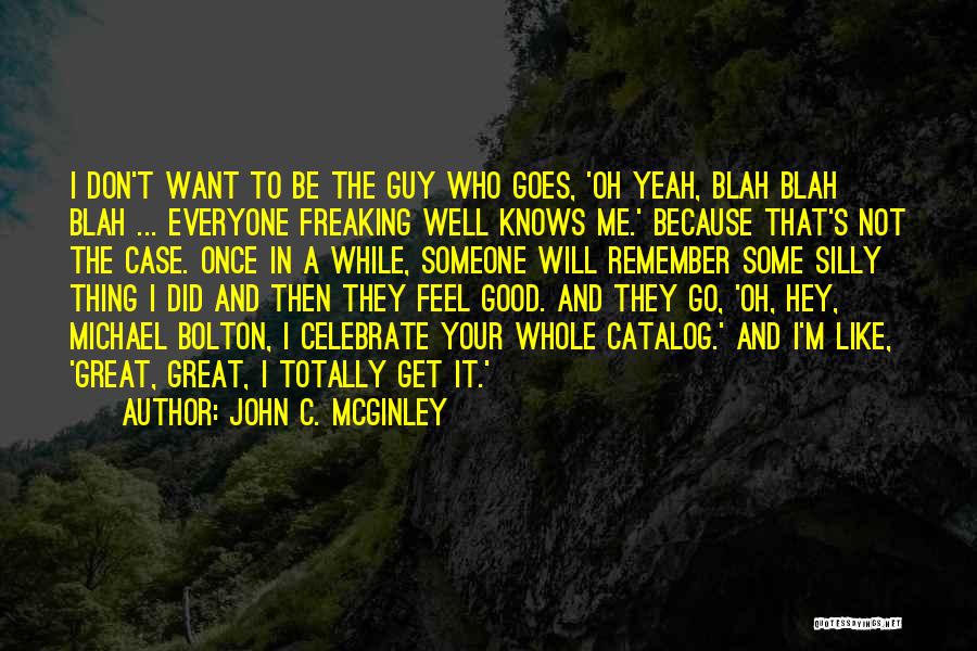 John C. McGinley Quotes: I Don't Want To Be The Guy Who Goes, 'oh Yeah, Blah Blah Blah ... Everyone Freaking Well Knows Me.'