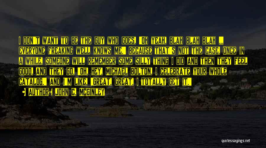 John C. McGinley Quotes: I Don't Want To Be The Guy Who Goes, 'oh Yeah, Blah Blah Blah ... Everyone Freaking Well Knows Me.'