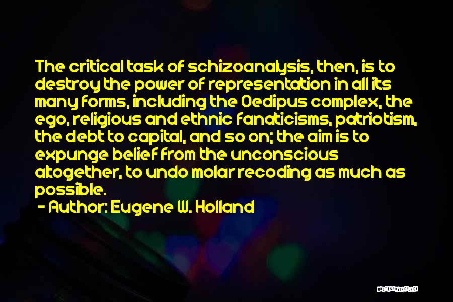 Eugene W. Holland Quotes: The Critical Task Of Schizoanalysis, Then, Is To Destroy The Power Of Representation In All Its Many Forms, Including The