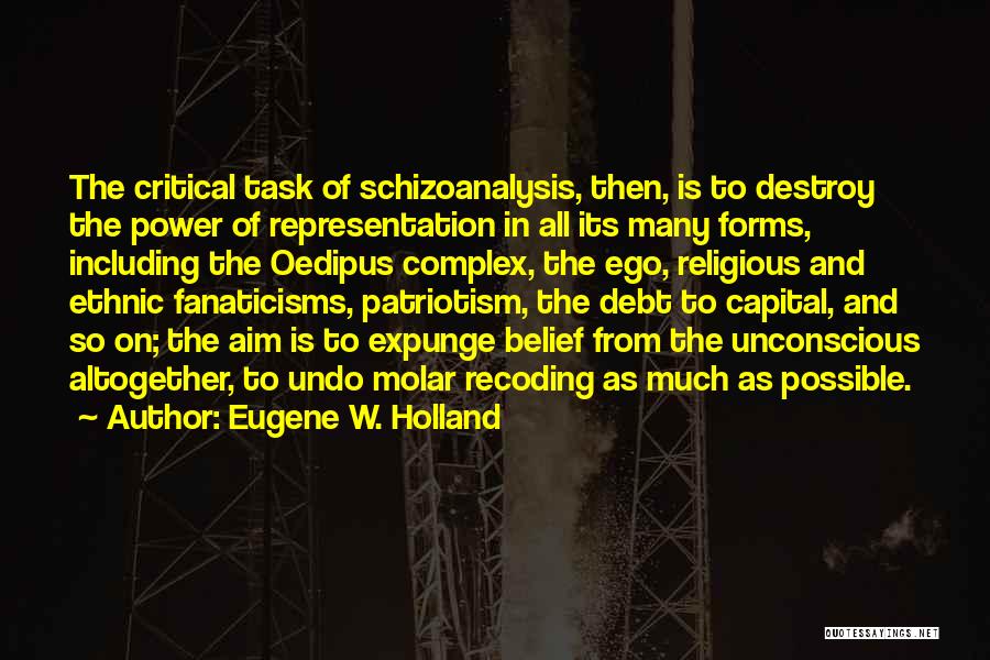 Eugene W. Holland Quotes: The Critical Task Of Schizoanalysis, Then, Is To Destroy The Power Of Representation In All Its Many Forms, Including The