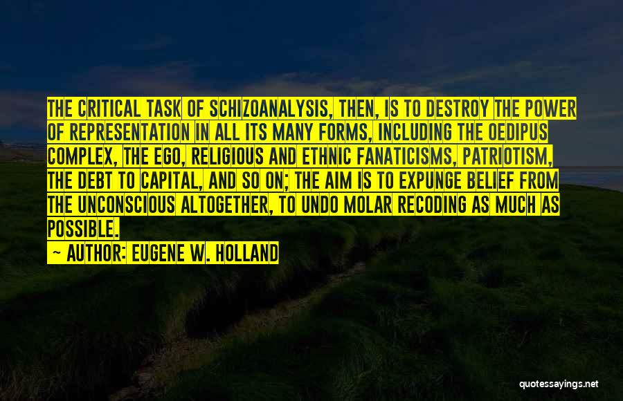 Eugene W. Holland Quotes: The Critical Task Of Schizoanalysis, Then, Is To Destroy The Power Of Representation In All Its Many Forms, Including The