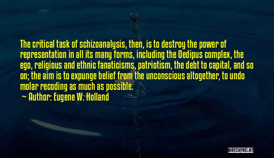 Eugene W. Holland Quotes: The Critical Task Of Schizoanalysis, Then, Is To Destroy The Power Of Representation In All Its Many Forms, Including The