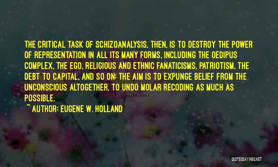 Eugene W. Holland Quotes: The Critical Task Of Schizoanalysis, Then, Is To Destroy The Power Of Representation In All Its Many Forms, Including The