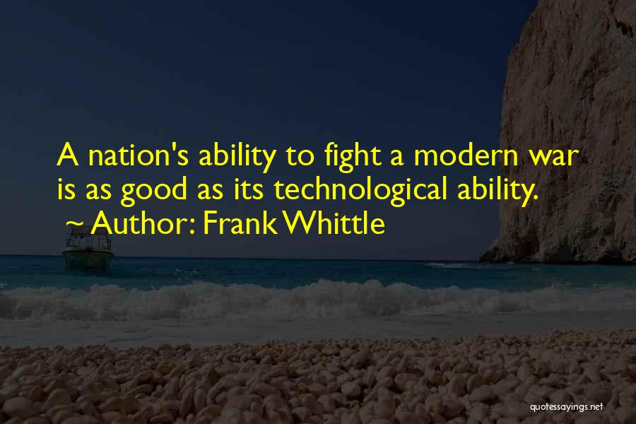 Frank Whittle Quotes: A Nation's Ability To Fight A Modern War Is As Good As Its Technological Ability.