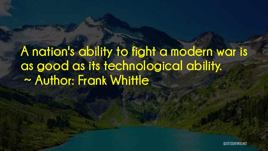 Frank Whittle Quotes: A Nation's Ability To Fight A Modern War Is As Good As Its Technological Ability.