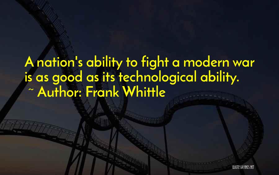 Frank Whittle Quotes: A Nation's Ability To Fight A Modern War Is As Good As Its Technological Ability.