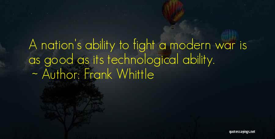 Frank Whittle Quotes: A Nation's Ability To Fight A Modern War Is As Good As Its Technological Ability.