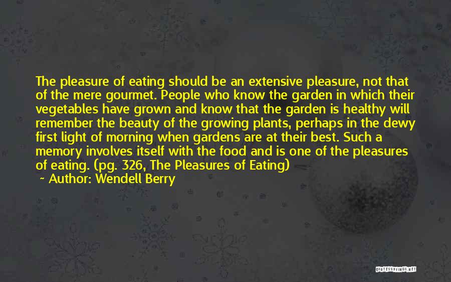 Wendell Berry Quotes: The Pleasure Of Eating Should Be An Extensive Pleasure, Not That Of The Mere Gourmet. People Who Know The Garden
