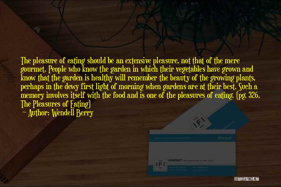 Wendell Berry Quotes: The Pleasure Of Eating Should Be An Extensive Pleasure, Not That Of The Mere Gourmet. People Who Know The Garden