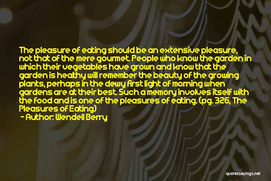 Wendell Berry Quotes: The Pleasure Of Eating Should Be An Extensive Pleasure, Not That Of The Mere Gourmet. People Who Know The Garden