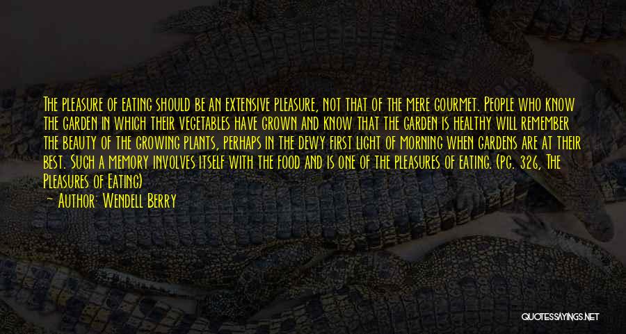 Wendell Berry Quotes: The Pleasure Of Eating Should Be An Extensive Pleasure, Not That Of The Mere Gourmet. People Who Know The Garden