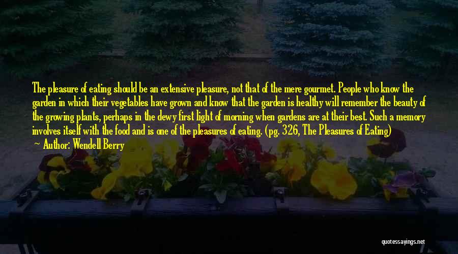 Wendell Berry Quotes: The Pleasure Of Eating Should Be An Extensive Pleasure, Not That Of The Mere Gourmet. People Who Know The Garden