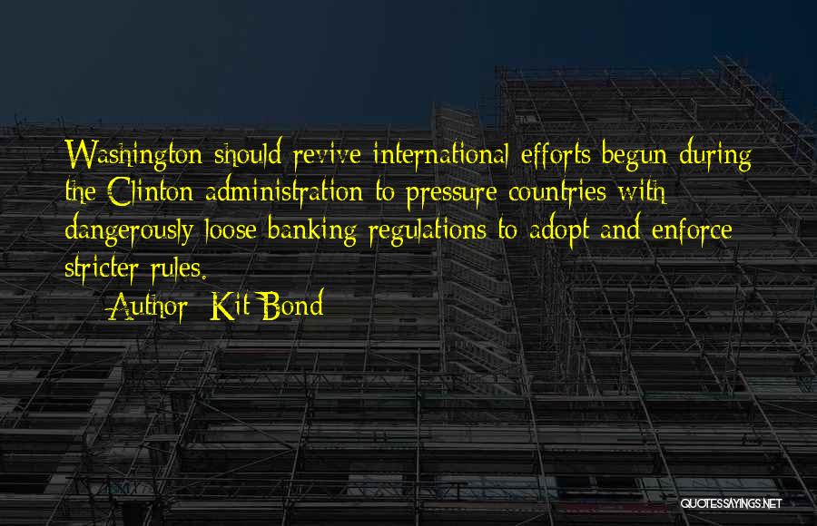 Kit Bond Quotes: Washington Should Revive International Efforts Begun During The Clinton Administration To Pressure Countries With Dangerously Loose Banking Regulations To Adopt