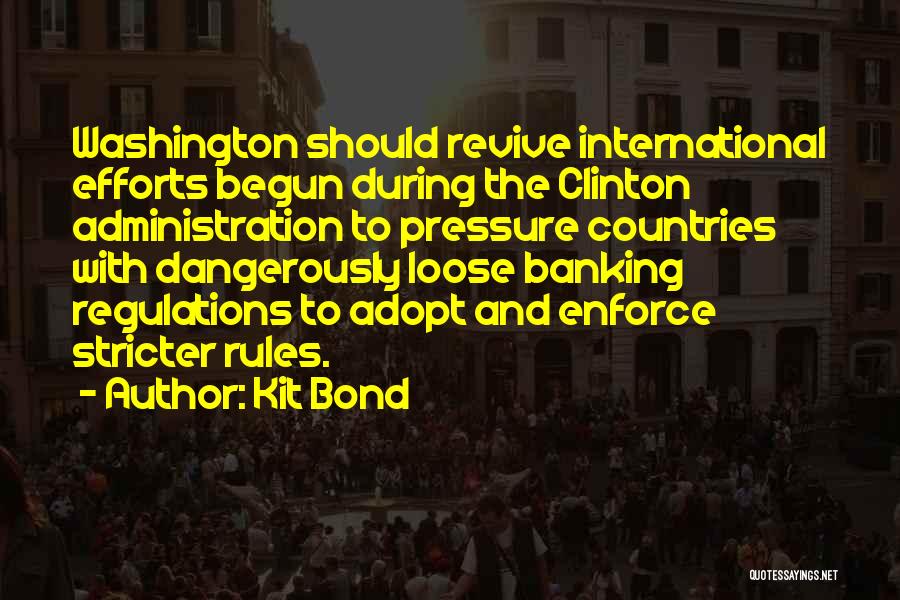 Kit Bond Quotes: Washington Should Revive International Efforts Begun During The Clinton Administration To Pressure Countries With Dangerously Loose Banking Regulations To Adopt