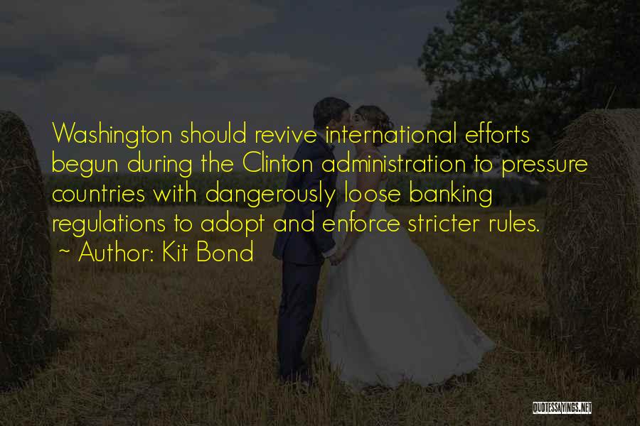 Kit Bond Quotes: Washington Should Revive International Efforts Begun During The Clinton Administration To Pressure Countries With Dangerously Loose Banking Regulations To Adopt