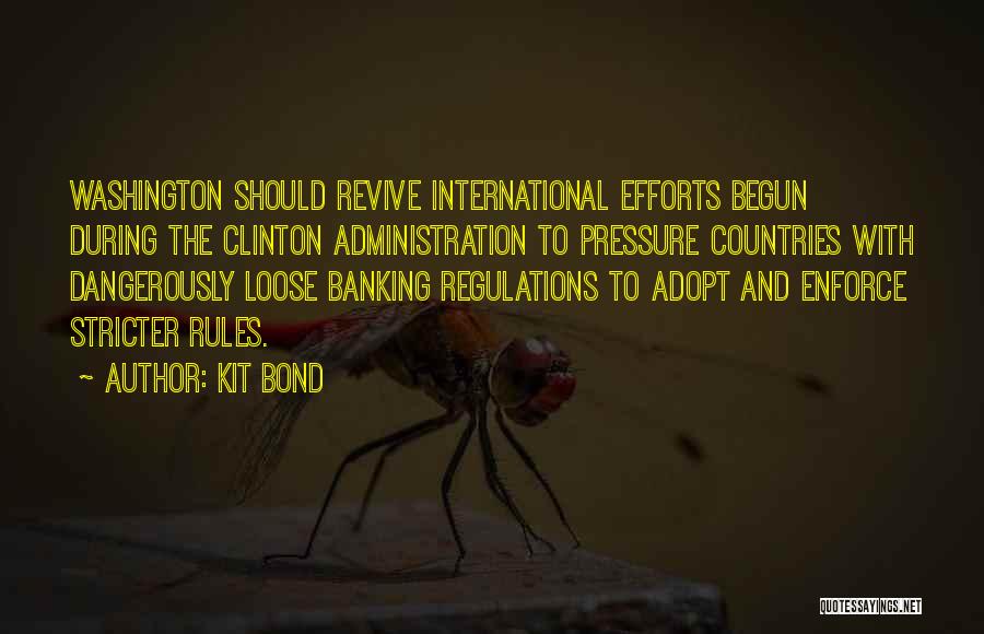 Kit Bond Quotes: Washington Should Revive International Efforts Begun During The Clinton Administration To Pressure Countries With Dangerously Loose Banking Regulations To Adopt