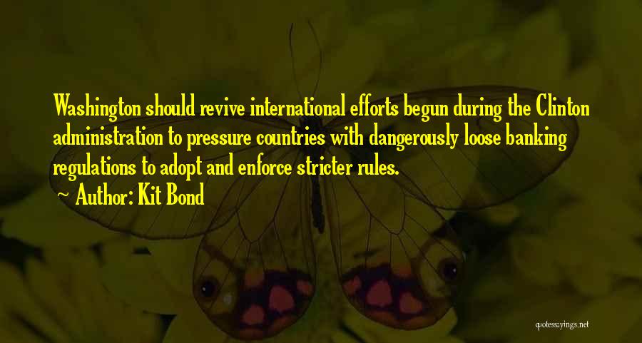 Kit Bond Quotes: Washington Should Revive International Efforts Begun During The Clinton Administration To Pressure Countries With Dangerously Loose Banking Regulations To Adopt