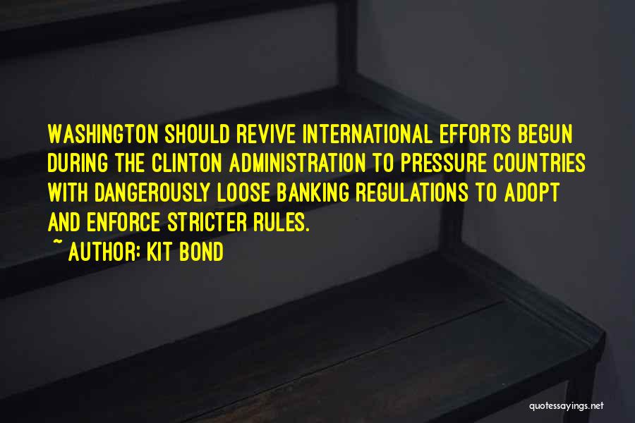 Kit Bond Quotes: Washington Should Revive International Efforts Begun During The Clinton Administration To Pressure Countries With Dangerously Loose Banking Regulations To Adopt