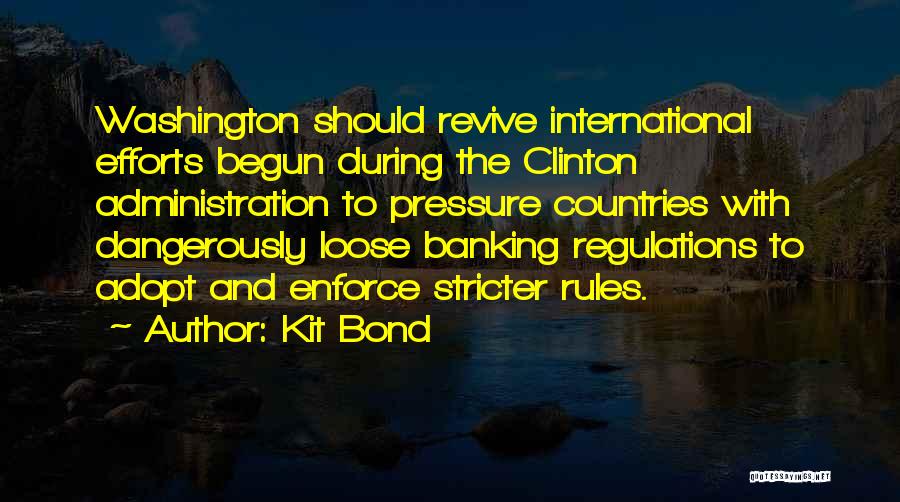 Kit Bond Quotes: Washington Should Revive International Efforts Begun During The Clinton Administration To Pressure Countries With Dangerously Loose Banking Regulations To Adopt