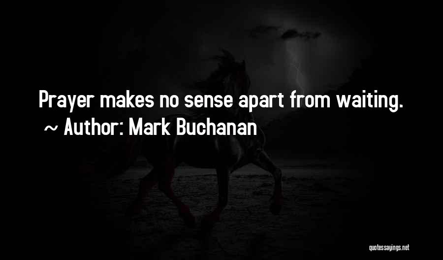 Mark Buchanan Quotes: Prayer Makes No Sense Apart From Waiting.