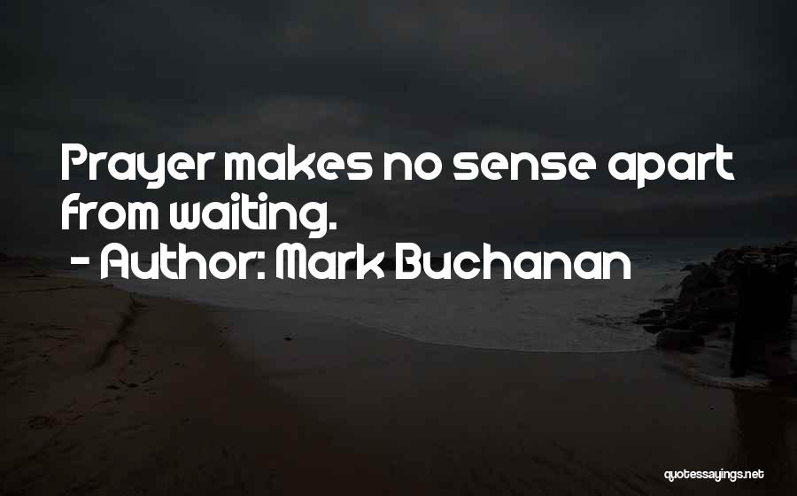 Mark Buchanan Quotes: Prayer Makes No Sense Apart From Waiting.