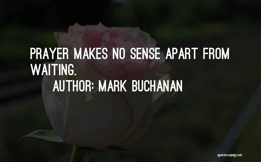 Mark Buchanan Quotes: Prayer Makes No Sense Apart From Waiting.