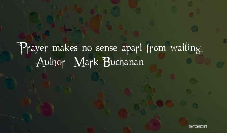 Mark Buchanan Quotes: Prayer Makes No Sense Apart From Waiting.