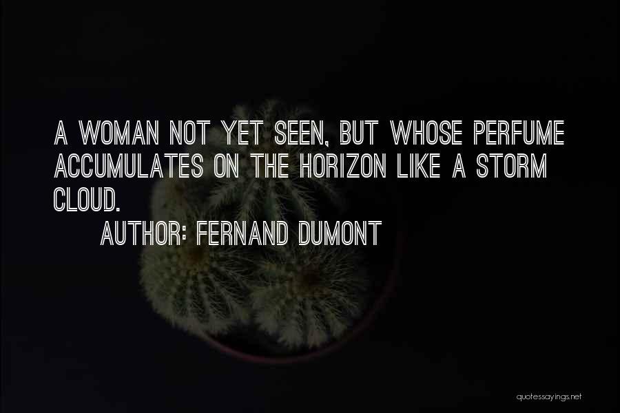 Fernand Dumont Quotes: A Woman Not Yet Seen, But Whose Perfume Accumulates On The Horizon Like A Storm Cloud.