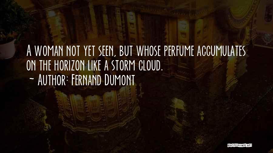 Fernand Dumont Quotes: A Woman Not Yet Seen, But Whose Perfume Accumulates On The Horizon Like A Storm Cloud.