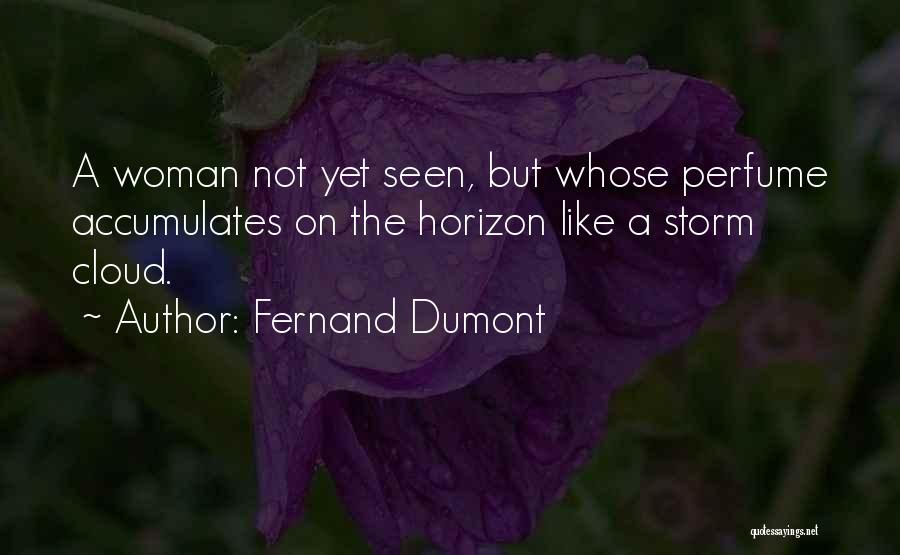 Fernand Dumont Quotes: A Woman Not Yet Seen, But Whose Perfume Accumulates On The Horizon Like A Storm Cloud.