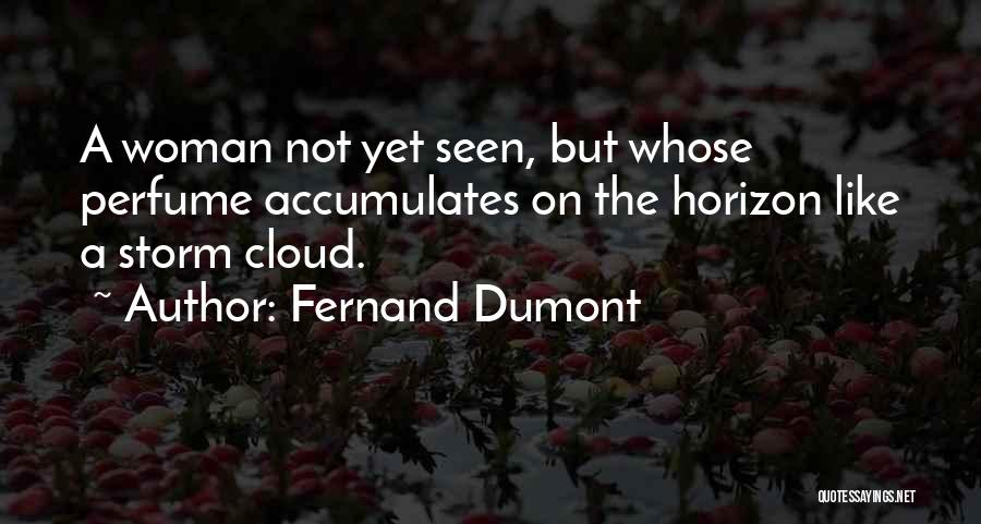 Fernand Dumont Quotes: A Woman Not Yet Seen, But Whose Perfume Accumulates On The Horizon Like A Storm Cloud.