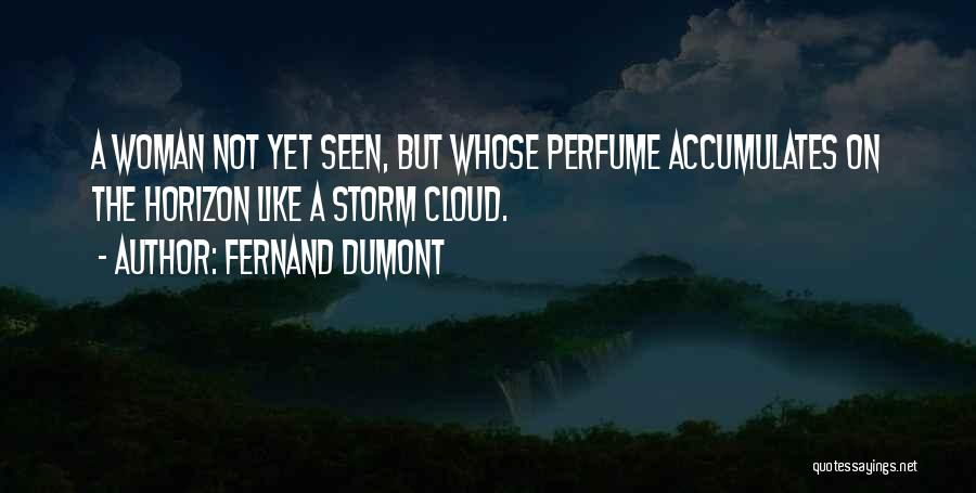 Fernand Dumont Quotes: A Woman Not Yet Seen, But Whose Perfume Accumulates On The Horizon Like A Storm Cloud.