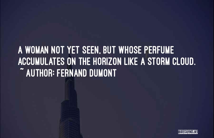 Fernand Dumont Quotes: A Woman Not Yet Seen, But Whose Perfume Accumulates On The Horizon Like A Storm Cloud.
