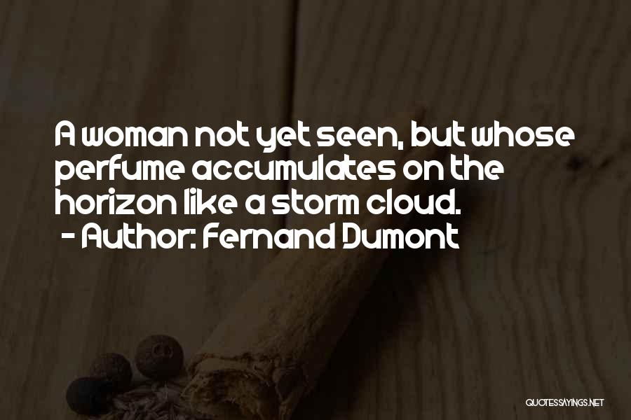 Fernand Dumont Quotes: A Woman Not Yet Seen, But Whose Perfume Accumulates On The Horizon Like A Storm Cloud.