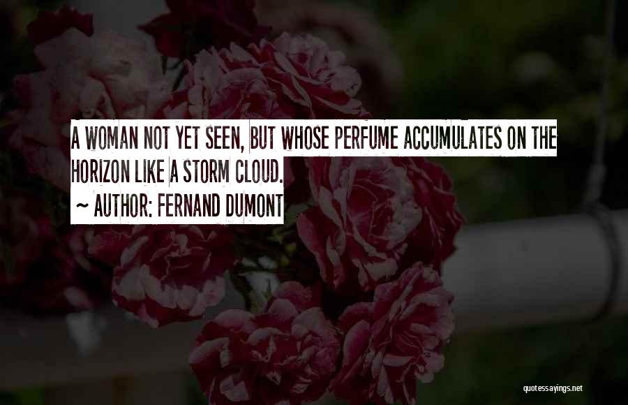 Fernand Dumont Quotes: A Woman Not Yet Seen, But Whose Perfume Accumulates On The Horizon Like A Storm Cloud.