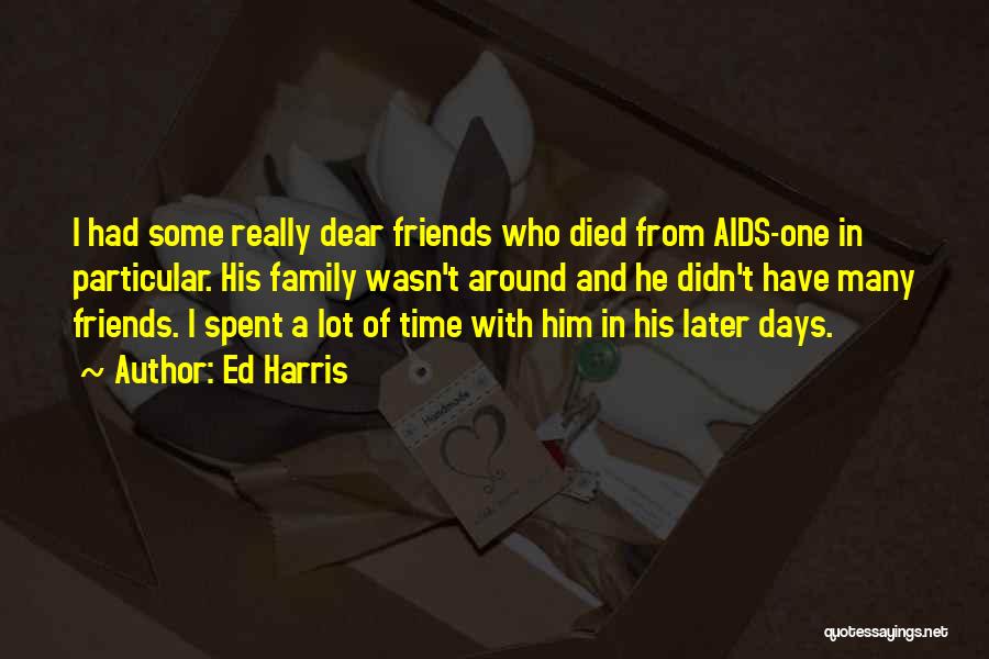 Ed Harris Quotes: I Had Some Really Dear Friends Who Died From Aids-one In Particular. His Family Wasn't Around And He Didn't Have