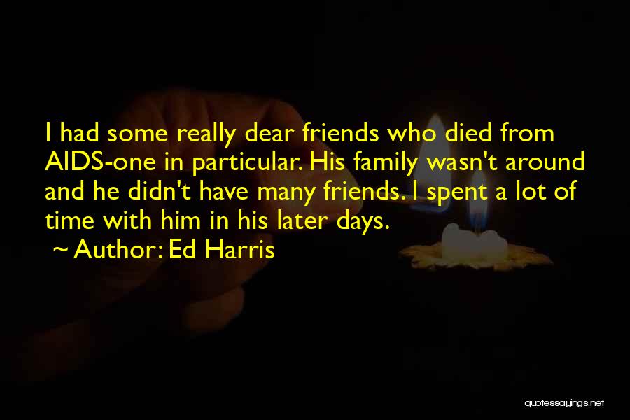 Ed Harris Quotes: I Had Some Really Dear Friends Who Died From Aids-one In Particular. His Family Wasn't Around And He Didn't Have