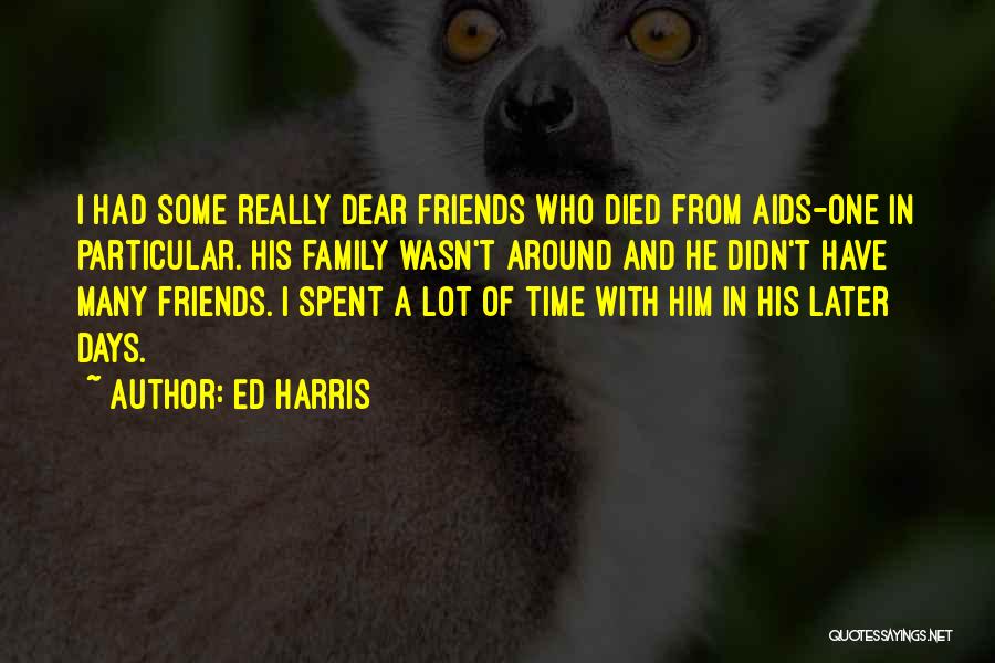 Ed Harris Quotes: I Had Some Really Dear Friends Who Died From Aids-one In Particular. His Family Wasn't Around And He Didn't Have