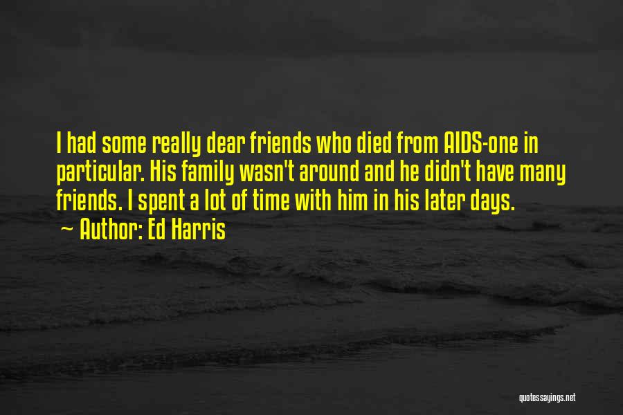 Ed Harris Quotes: I Had Some Really Dear Friends Who Died From Aids-one In Particular. His Family Wasn't Around And He Didn't Have