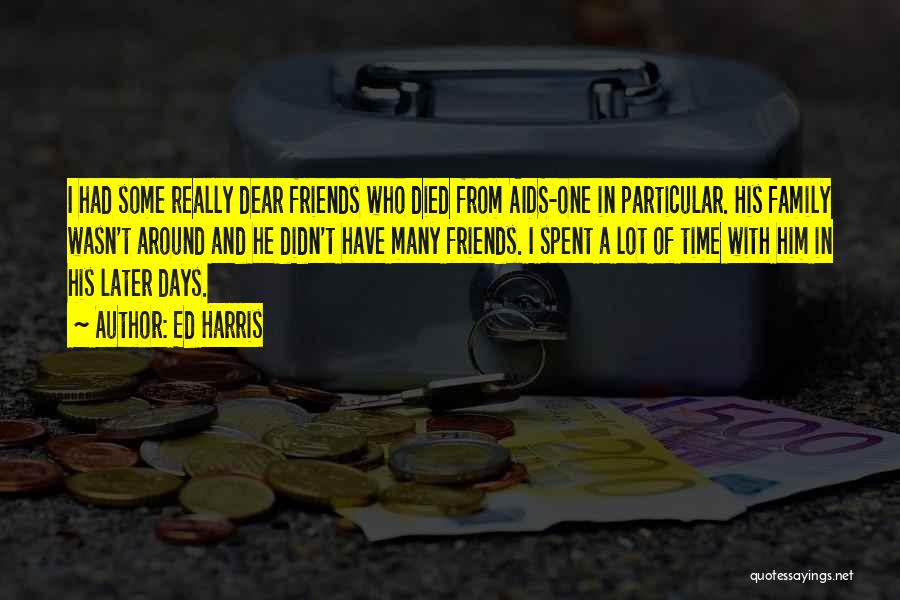 Ed Harris Quotes: I Had Some Really Dear Friends Who Died From Aids-one In Particular. His Family Wasn't Around And He Didn't Have