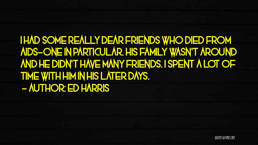 Ed Harris Quotes: I Had Some Really Dear Friends Who Died From Aids-one In Particular. His Family Wasn't Around And He Didn't Have