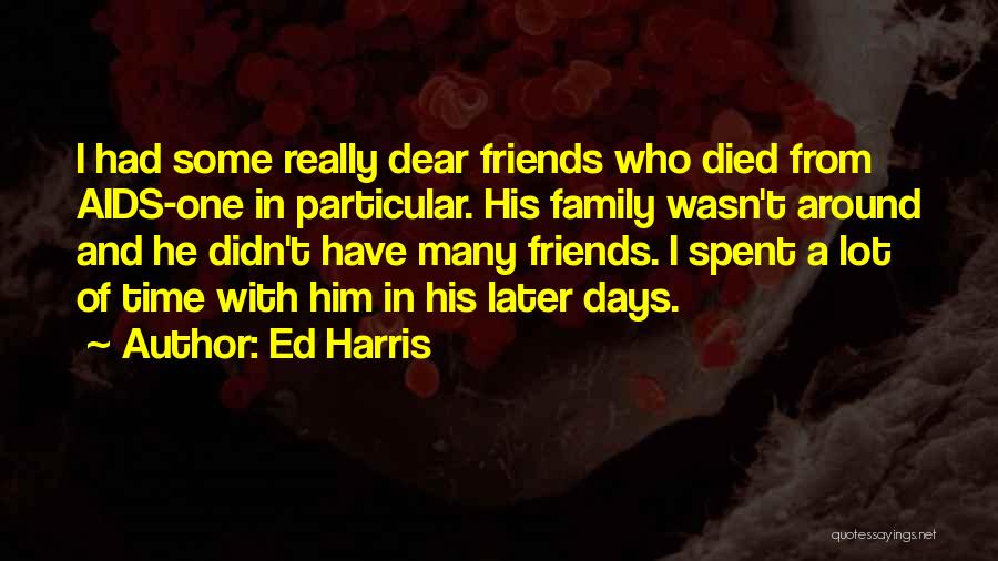 Ed Harris Quotes: I Had Some Really Dear Friends Who Died From Aids-one In Particular. His Family Wasn't Around And He Didn't Have