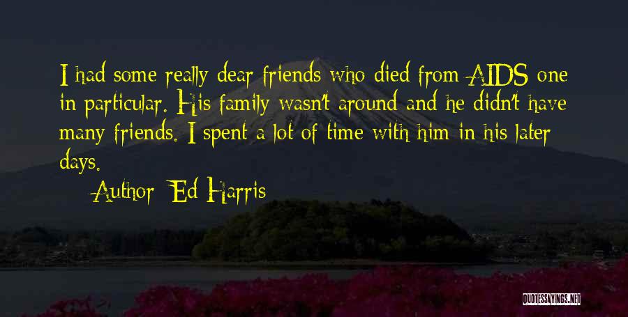 Ed Harris Quotes: I Had Some Really Dear Friends Who Died From Aids-one In Particular. His Family Wasn't Around And He Didn't Have