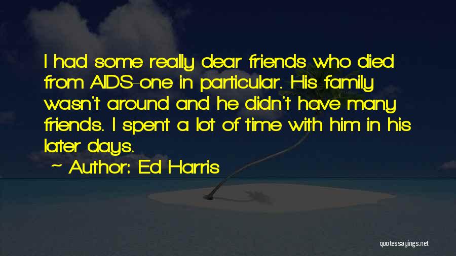 Ed Harris Quotes: I Had Some Really Dear Friends Who Died From Aids-one In Particular. His Family Wasn't Around And He Didn't Have