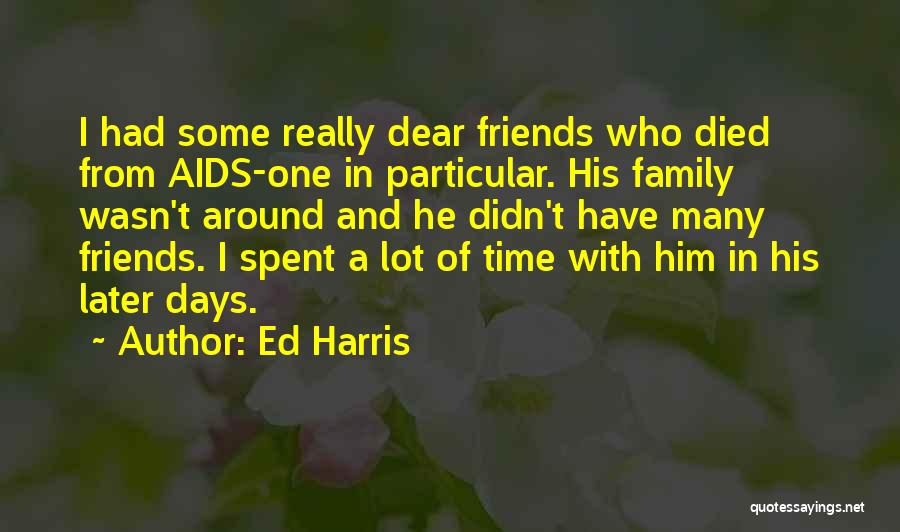 Ed Harris Quotes: I Had Some Really Dear Friends Who Died From Aids-one In Particular. His Family Wasn't Around And He Didn't Have